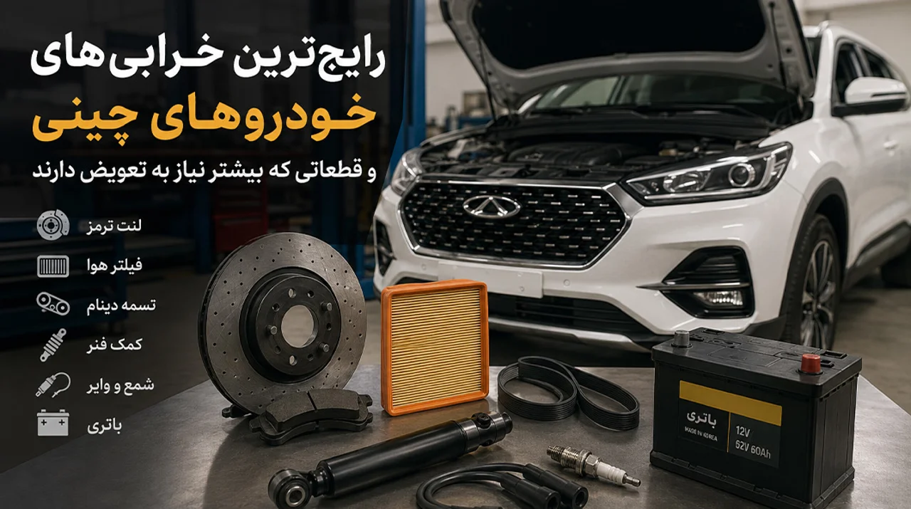 رایجترین خرابیهای خودروهای چینی و قطعاتی که بیشتر نیاز به تعویض دارند