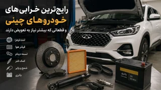 رایجترین خرابیهای خودروهای چینی و قطعاتی که بیشتر نیاز به تعویض دارند